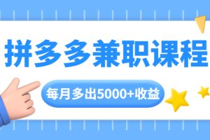 拼多多兼职课程，每天操作2小时，每月多出5000+收益